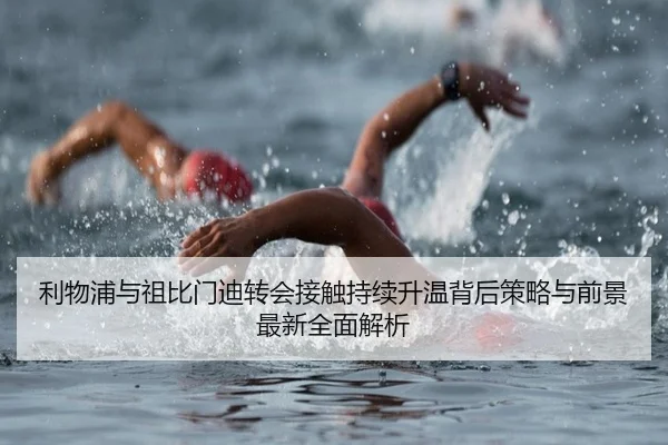 利物浦与祖比门迪转会接触持续升温背后策略与前景最新全面解析