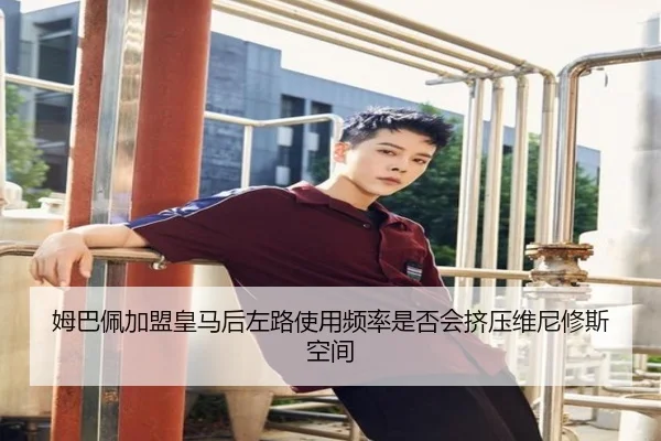 姆巴佩加盟皇马后左路使用频率是否会挤压维尼修斯空间
