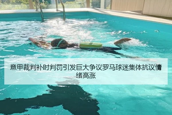 意甲裁判补时判罚引发巨大争议罗马球迷集体抗议情绪高涨